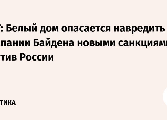 NYT: Белый дом опасается навредить кампании Байдена новыми санкциями против России