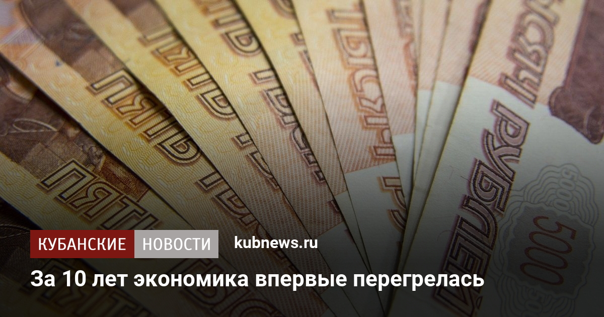 За 10 лет экономика впервые перегрелась. 26 июля 2024 г. Кубанские новости