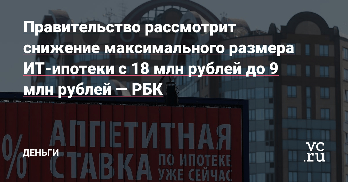 Правительство рассмотрит снижение максимального размера ИТ-ипотеки с 18 млн рублей до 9 млн рублей — РБК — Деньги на vc.ru – vc.ru