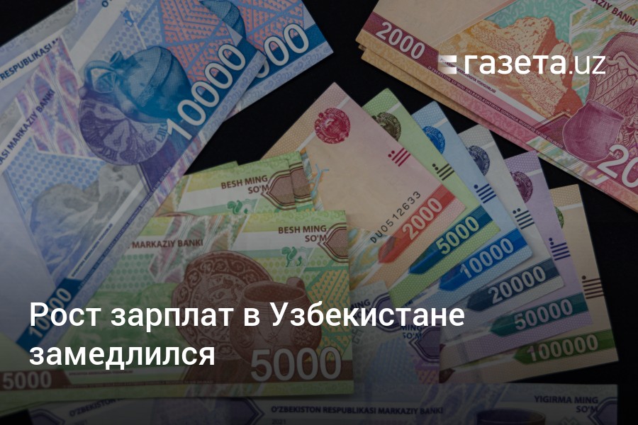 Рост зарплат в Узбекистане замедлился – Новости Узбекистана – Газета.uz