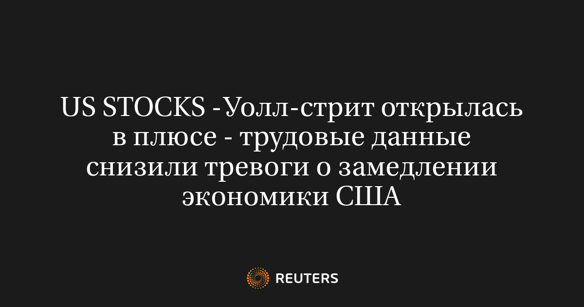 US STOCKS -Уолл-стрит открылась в плюсе – трудовые данные снизили тревоги о замедлении экономики США – Русская служба The Moscow Times