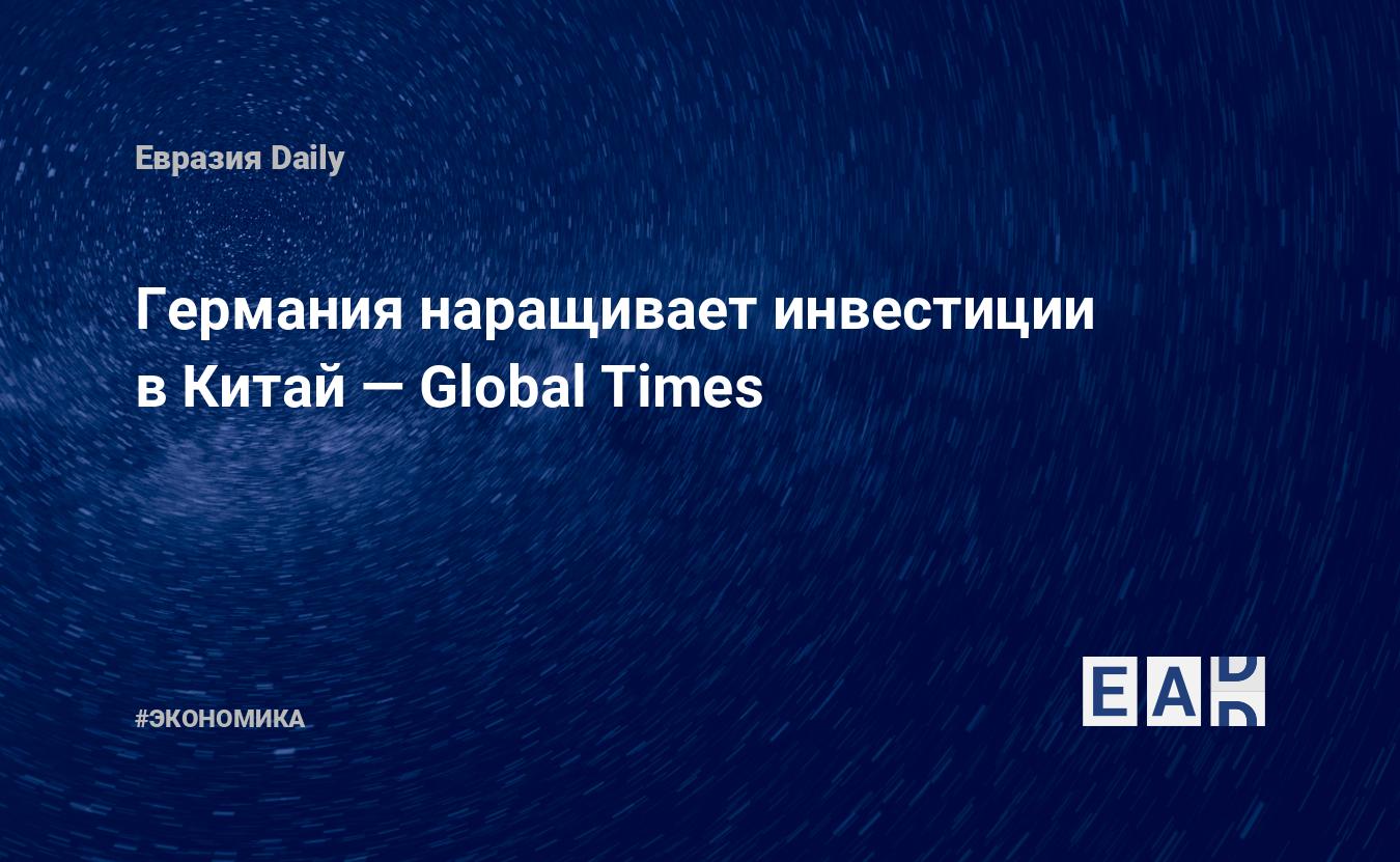 Германия наращивает инвестиции в Китай — Global Times