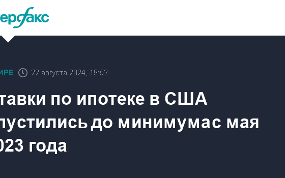 Ставки по ипотеке в США опустились до минимума с мая 2023 года - Интерфакс