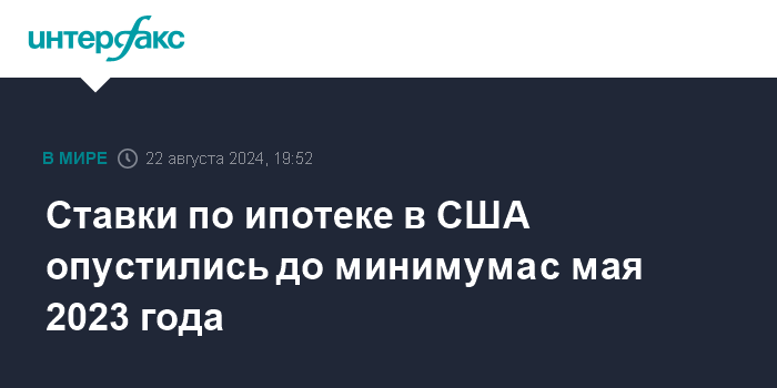 Ставки по ипотеке в США опустились до минимума с мая 2023 года – Интерфакс