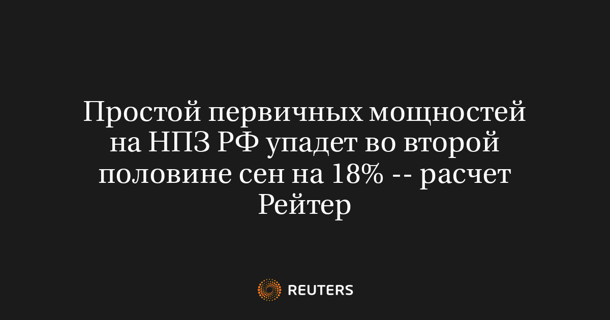 Простой первичных мощностей на НПЗ РФ упадет во второй половине сен на 18% — расчет Рейтер