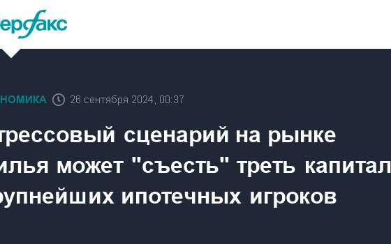 Стрессовый сценарий на рынке жилья может "съесть" треть капитала крупнейших ипотечных игроков - Интерфакс