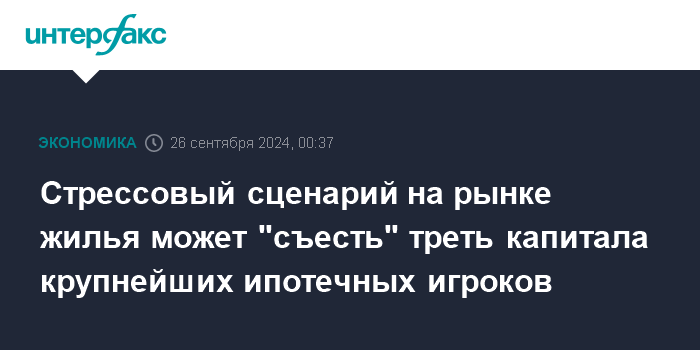 Стрессовый сценарий на рынке жилья может "съесть" треть капитала крупнейших ипотечных игроков – Интерфакс