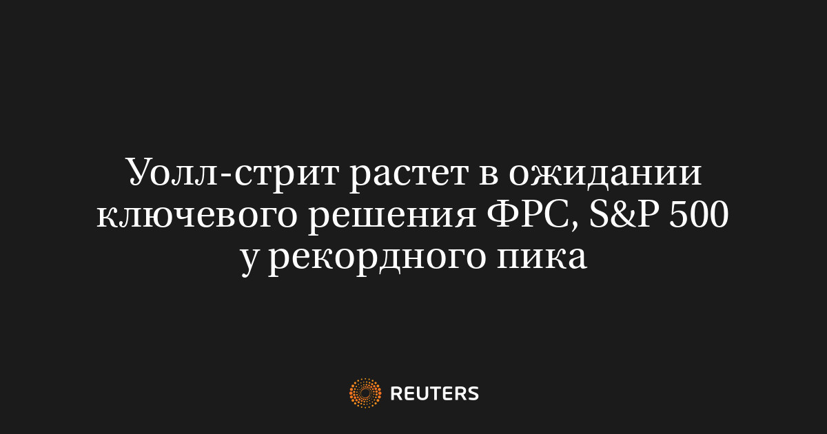 Уолл-стрит растет в ожидании ключевого решения ФРС, S&P 500 у рекордного пика