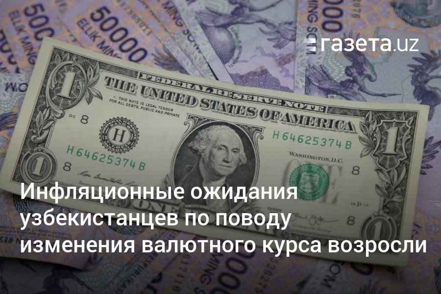 Инфляционные ожидания узбекистанцев по поводу изменения валютного курса возросли