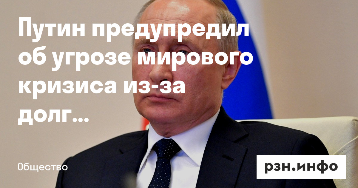 Путин предупредил об угрозе мирового кризиса из-за долгов и санкций — Новости — город Рязань на городском сайте RZN.info