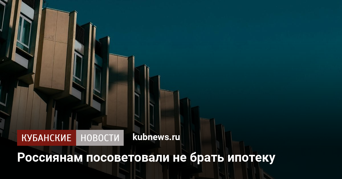 Россиянам посоветовали не брать ипотеку. 23 октября 2024 г. Кубанские новости