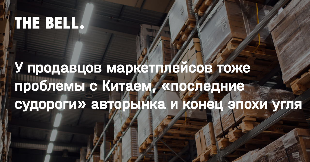 У продавцов маркетплейсов тоже проблемы с Китаем, «последние судороги» авторынка и конец эпохи угля