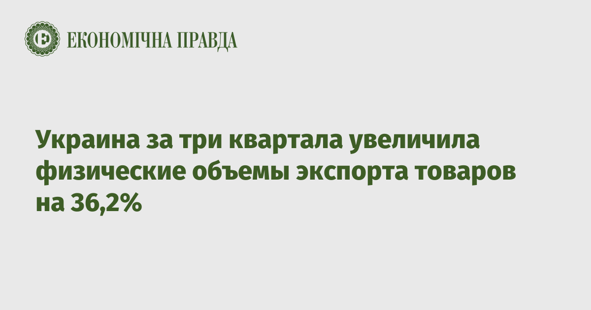 Украина за три квартала увеличила физические объемы экспорта товаров на 36,2% – Экономическая правда