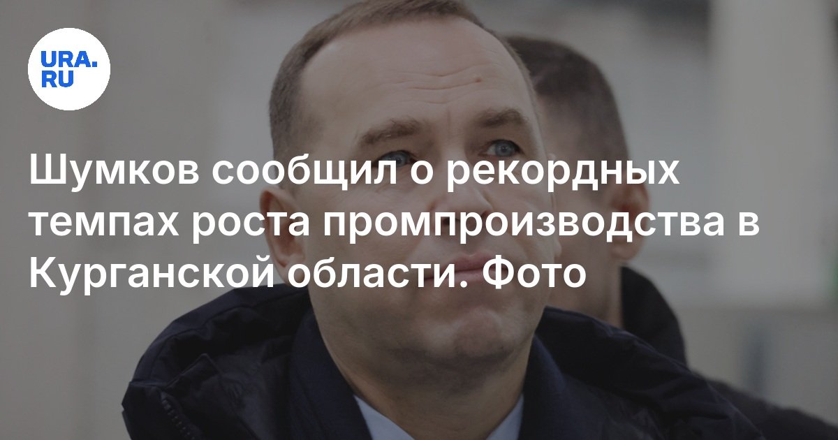 Шумков сообщил о рекордных темпах роста промпроизводства в Курганской области