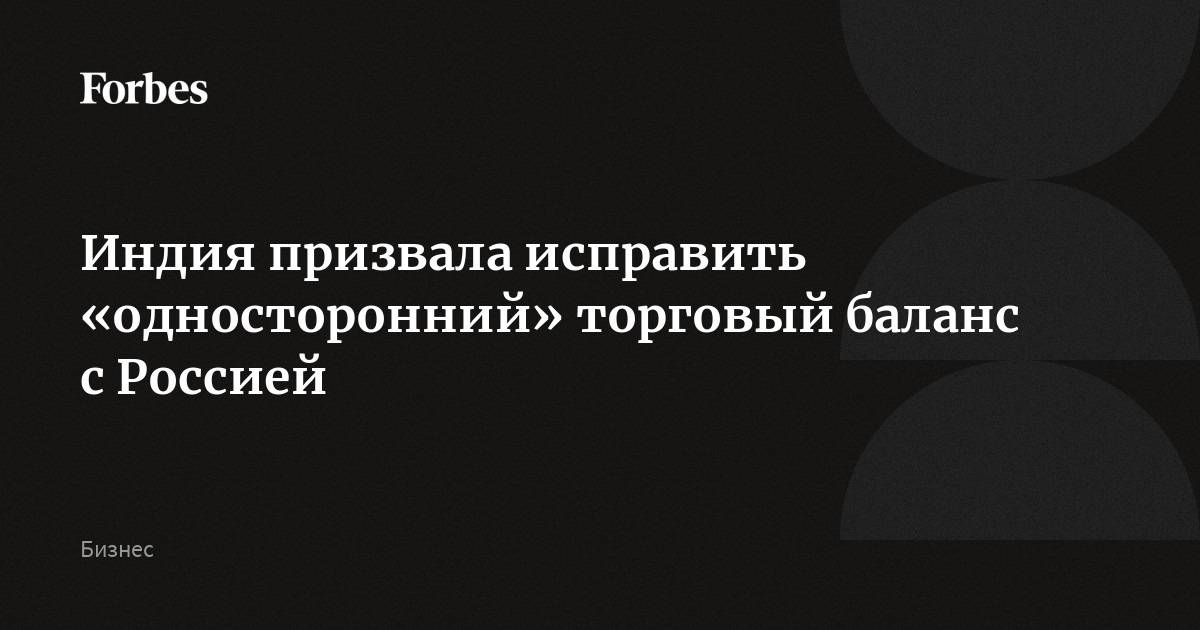 Индия призвала исправить «односторонний» торговый баланс с Россией