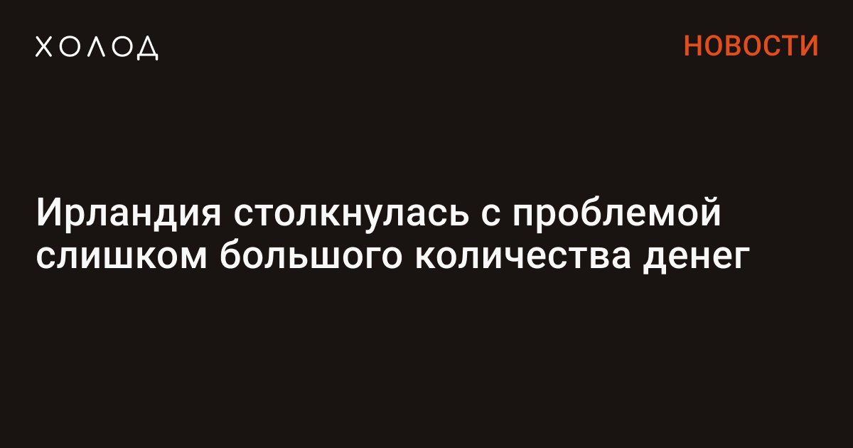 Ирландия столкнулась с проблемой слишком большого количества денег