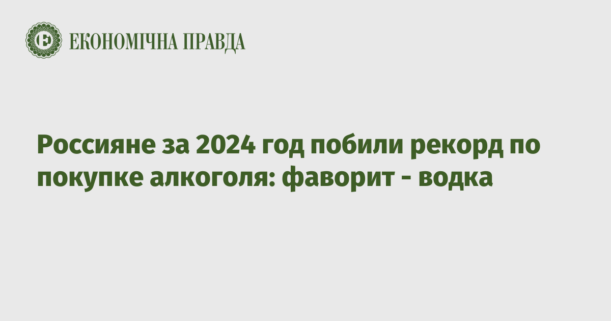 Россияне за 2024 год побили рекорд по покупке алкоголя: фаворит – водка – Экономическая правда